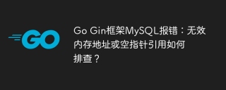 Go Gin框架MySQL报错：无效内存地址或空指针引用如何排查？