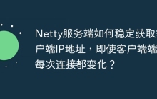 Netty服务端如何稳定获取客户端IP地址，即使客户端端口每次连接都变化？