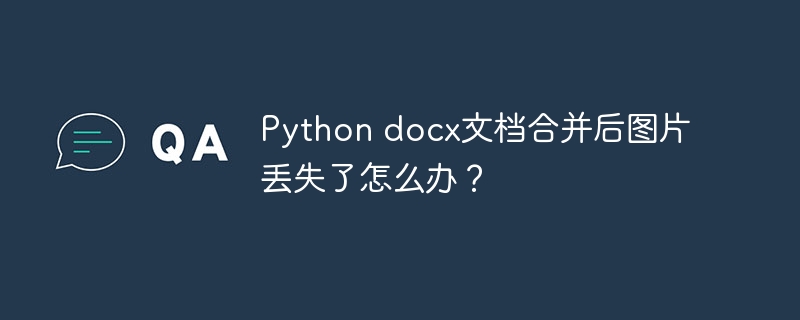 python docx文档合并后图片丢失了怎么办？