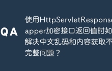 使用HttpServletResponseWrapper加密接口返回值时如何解决中文乱码和内容获取不完整问题？