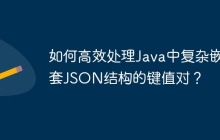 如何高效处理Java中复杂嵌套JSON结构的键值对？