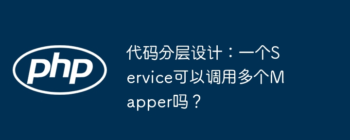 代码分层设计:一个service可以调用多个mapper吗?
