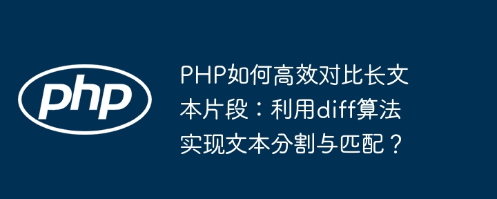 PHP如何高效对比长文本片段:利用diff算法实现文本分割与匹配?