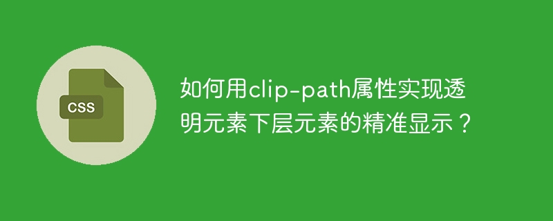 如何用clip-path属性实现透明元素下层元素的精准显示?