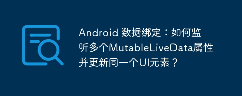 Android 數(shù)據(jù)綁定：如何監(jiān)聽多個(gè)MutableLiveData屬性并更新同一個(gè)UI元素？-小浪學(xué)習(xí)網(wǎng)