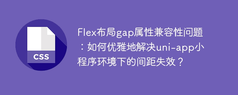 flex布局gap属性兼容性问题：如何优雅地解决uni-app小程序环境下的间距失效？
