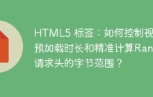 HTML5 标签：如何控制视频预加载时长和精准计算Range请求头的字节范围？