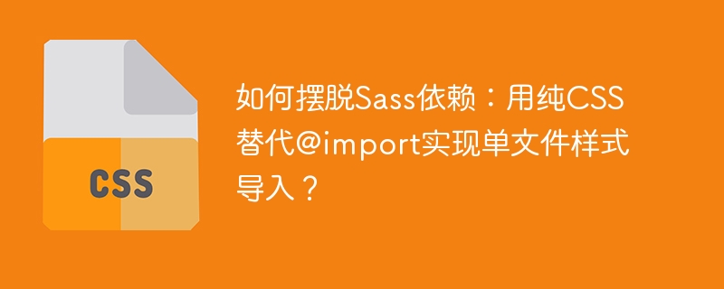 如何摆脱sass依赖:用纯css替代@import实现单文件样式导入?