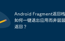 Android Fragment返回栈：如何一键退出应用而非层层返回？