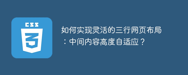 如何实现灵活的三行网页布局：中间内容高度自适应？