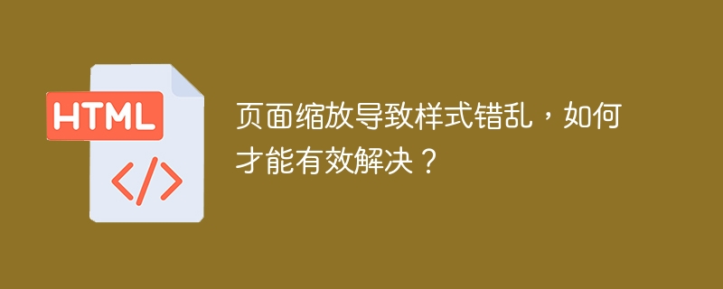 页面缩放导致样式错乱，如何才能有效解决？
