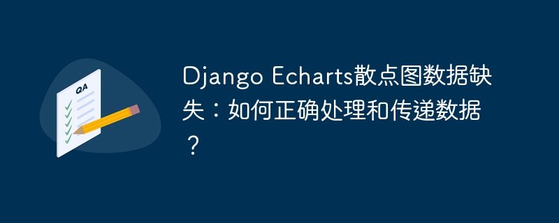 Django Echarts散点图数据缺失：如何正确处理和传递数据？