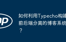 如何利用Typecho构建前后端分离的博客系统？