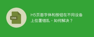 H5页面字体和按钮在不同设备上位置错乱，如何解决？