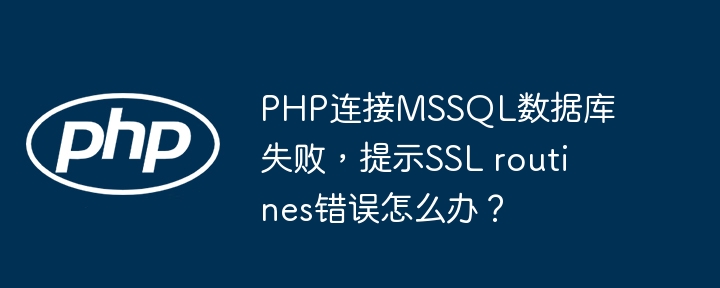 PHP连接MSSQL数据库失败,提示SSL routines错误怎么办?