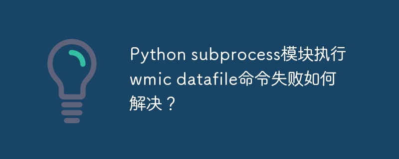 python subprocess模块执行wmic datafile命令失败如何解决?