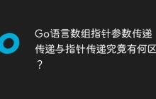 Go语言数组指针参数传递：值传递与指针传递究竟有何区别？