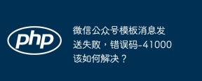 微信公众号模板消息发送失败，错误码-41000该如何解决？