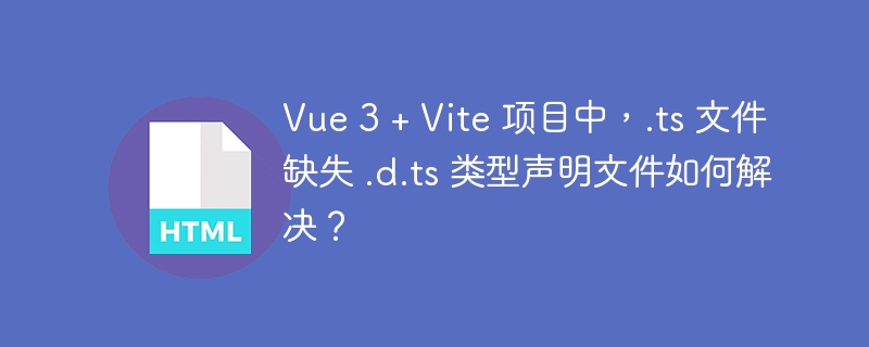 Vue 3 + Vite 项目中，.ts 文件缺失 .d.ts 类型声明文件如何解决？
