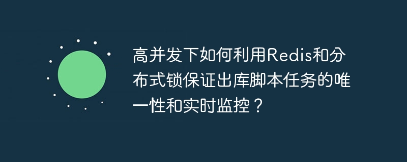高并发下如何利用Redis和分布式锁保证出库脚本任务的唯一性和实时监控？-小浪学习网