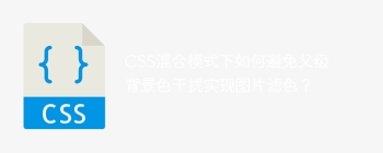 CSS混合模式下如何避免父级背景色干扰实现图片滤色？