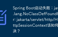 Spring Boot启动失败：java.lang.NoClassDefFoundError: jakarta/servlet/http/HttpSessionContext该如何解决？