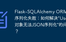 Flask-SQLAlchemy ORM对象序列化失败：如何解决“User对象无法JSON序列化”的问题？