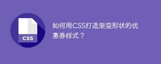 如何用CSS打造渐变形状的优惠券样式？