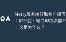 Netty服务端获取客户端信息：IP不变，端口却每次都不同，这是为什么？