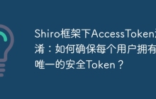 Shiro框架下AccessToken混淆：如何确保每个用户拥有唯一的安全Token？