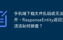 手机端下载文件乱码或无法打开，ResponseEntity返回文件流该如何排查？