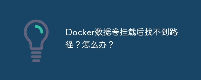 Docker数据卷挂载后找不到路径？怎么办？