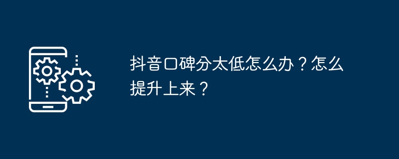 抖音口碑分太低怎么办?怎么提升上来?