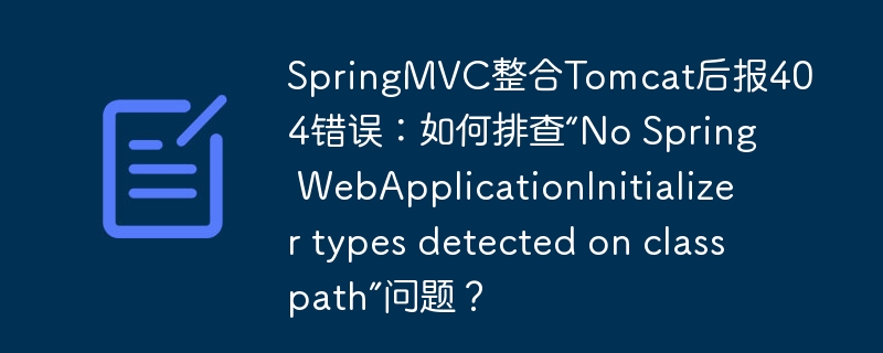 SpringMVC整合Tomcat后报404错误：如何排查“No Spring WebApplicationInitializer types detected on classpath”问题？