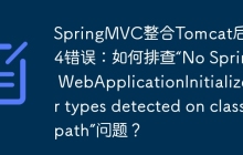 SpringMVC整合Tomcat后报404错误：如何排查“No Spring WebApplicationInitializer types detected on classpath”问题？