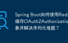 Spring Boot如何使用Redis缓存OAuth2Authorization对象并解决序列化难题？
