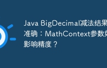 Java BigDecimal减法结果不准确：MathContext参数如何影响精度？
