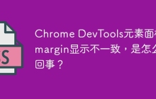Chrome DevTools元素面板中margin显示不一致，是怎么回事？
