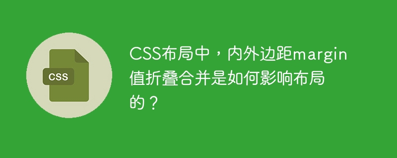 css布局中，内外边距margin值折叠合并是如何影响布局的？
