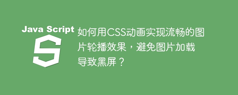 如何用css动画实现流畅的图片轮播效果,避免图片加载导致黑屏?