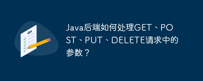 Java后端如何处理GET、POST、PUT、DELETE请求中的参数？-小浪学习网