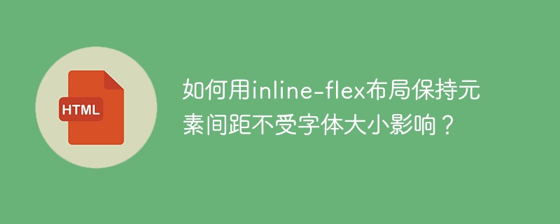 如何用inline-flex布局保持元素间距不受字体大小影响？
