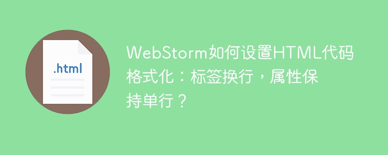 WebStorm如何设置HTML代码格式化：标签换行，属性保持单行？

