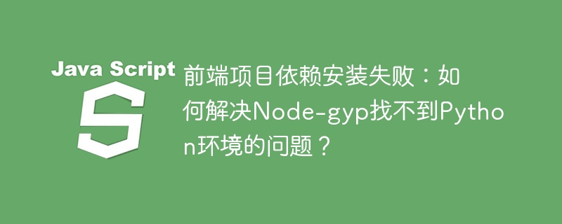 前端项目依赖安装失败:如何解决Node-gyp找不到Python环境的问题?