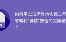 如何用CSS优雅地实现三行文本省略和“详情”按钮的完美结合？