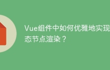 Vue组件中如何优雅地实现动态节点渲染？