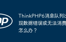 ThinkPHP6消息队列出现数据错误或无法消费怎么办？