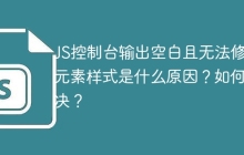 JS控制台输出空白且无法修改元素样式是什么原因？如何解决？
