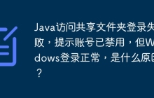Java访问共享文件夹登录失败，提示账号已禁用，但Windows登录正常，是什么原因？