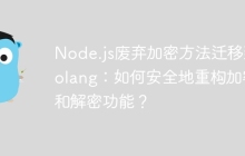 Node.js废弃加密方法迁移到Golang：如何安全地重构加密和解密功能？